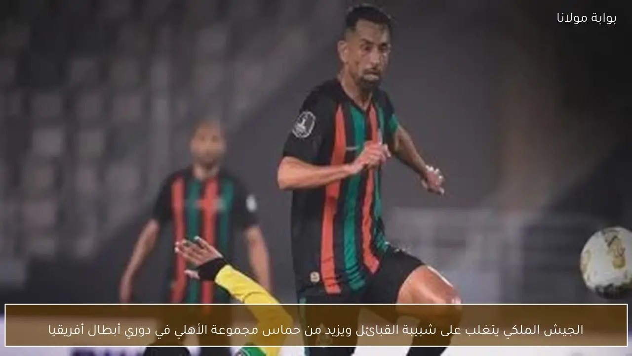 الجيش الملكي يتغلب على شبيبة القبائل ويزيد من حماس مجموعة الأهلي في دوري أبطال أفريقيا