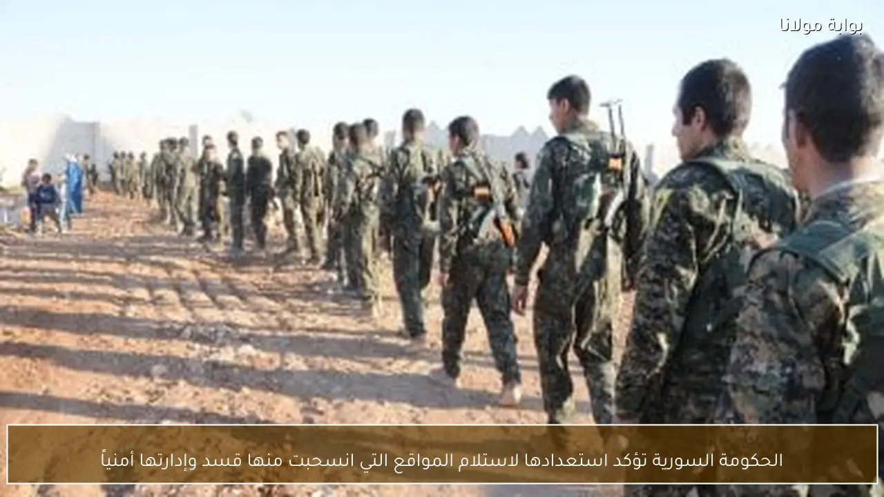 الحكومة السورية تؤكد استعدادها لاستلام المواقع التي انسحبت منها قسد وإدارتها أمنياً