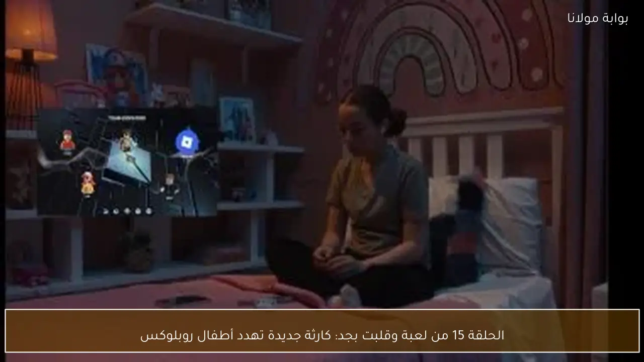 الحلقة 15 من لعبة وقلبت بجد: كارثة جديدة تهدد أطفال روبلوكس