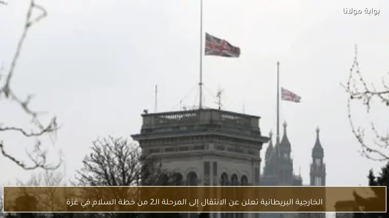 الخارجية البريطانية تعلن عن الانتقال إلى المرحلة الـ2 من خطة السلام في غزة