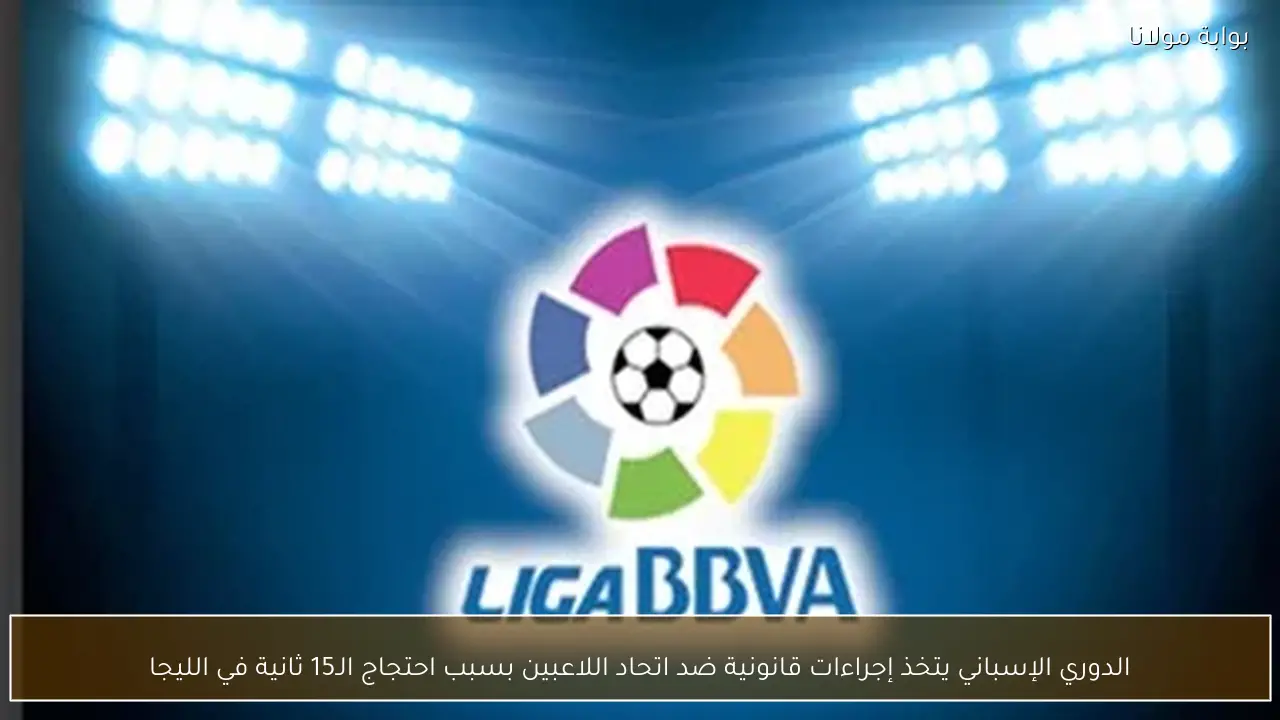 الدوري الإسباني يتخذ إجراءات قانونية ضد اتحاد اللاعبين بسبب احتجاج الـ15 ثانية في الليجا