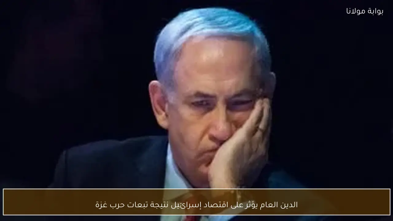 الدين العام يؤثر على اقتصاد إسرائيل نتيجة تبعات حرب غزة