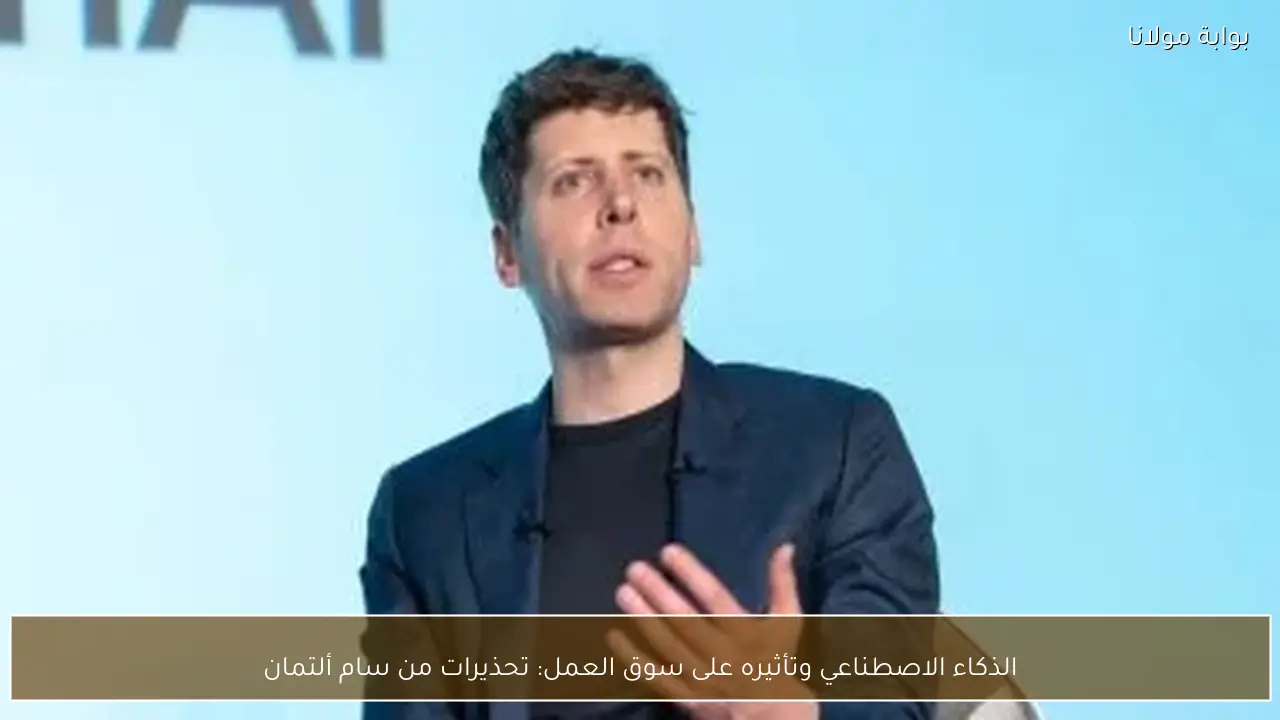 الذكاء الاصطناعي وتأثيره على سوق العمل: تحذيرات من سام ألتمان