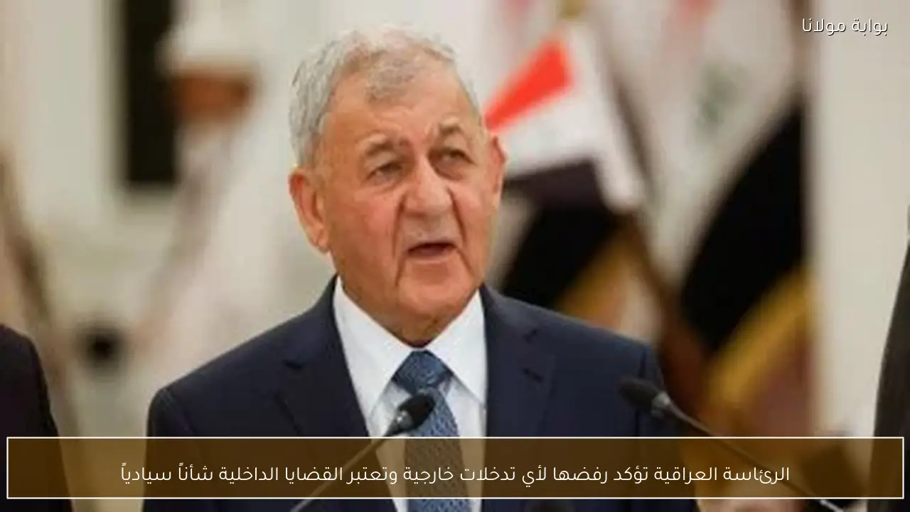 الرئاسة العراقية تؤكد رفضها لأي تدخلات خارجية وتعتبر القضايا الداخلية شأناً سيادياً