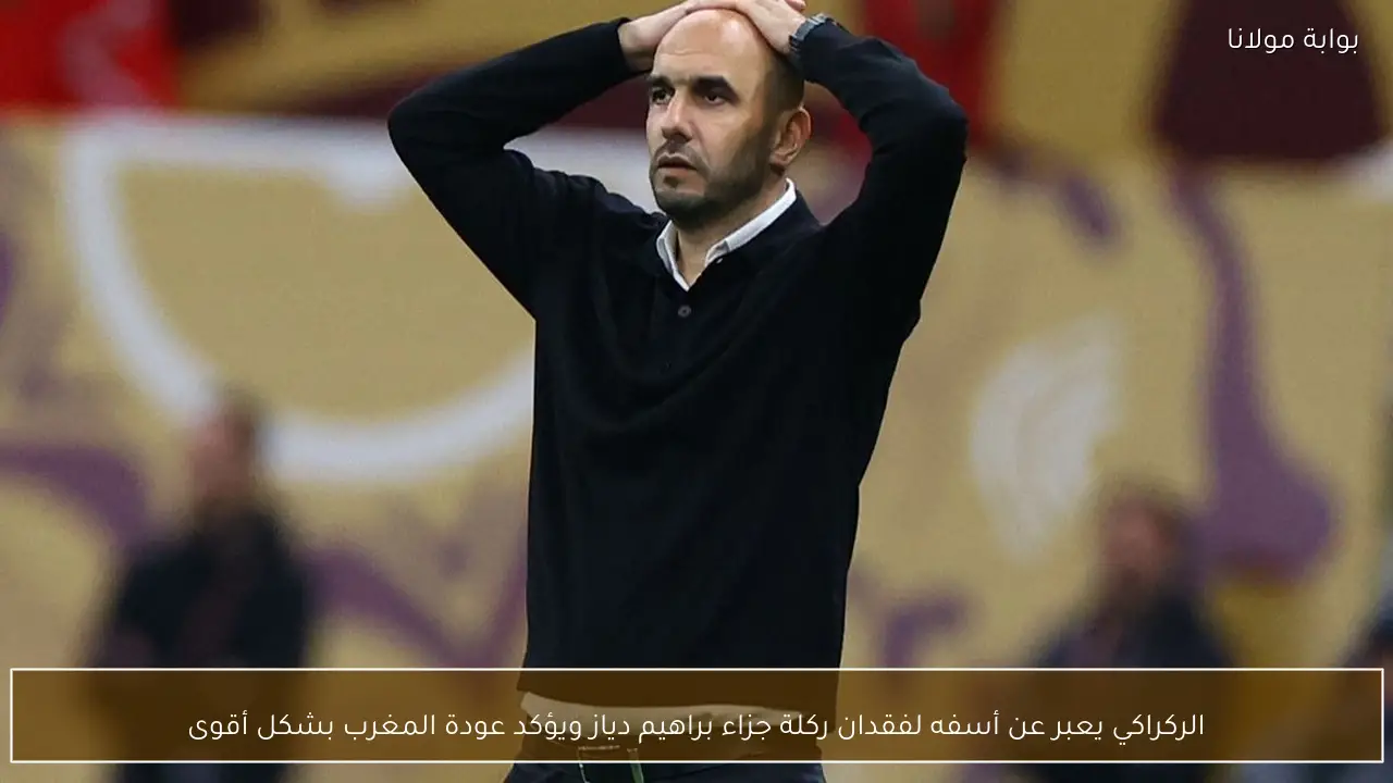 الركراكي يعبر عن أسفه لفقدان ركلة جزاء براهيم دياز ويؤكد عودة المغرب بشكل أقوى