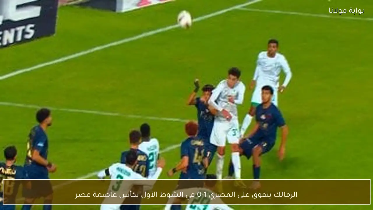 الزمالك يتفوق على المصري 1-0 في الشوط الأول بكأس عاصمة مصر