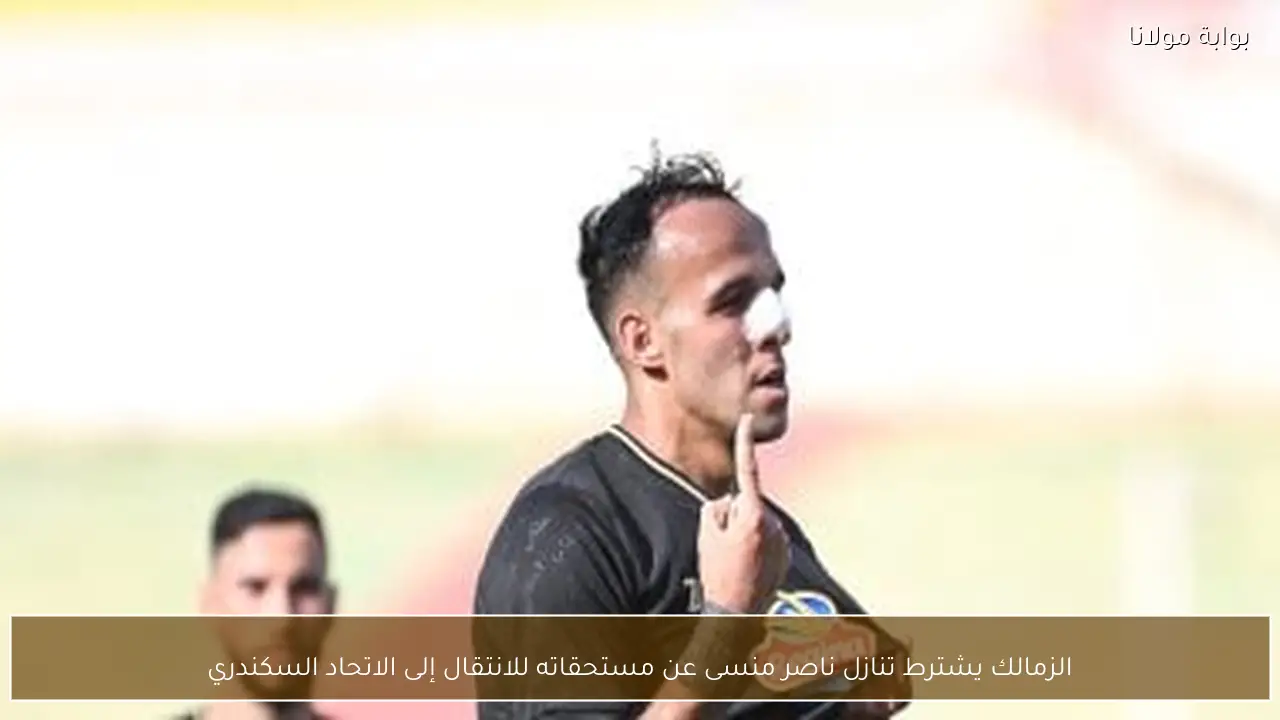 الزمالك يشترط تنازل ناصر منسى عن مستحقاته للانتقال إلى الاتحاد السكندري