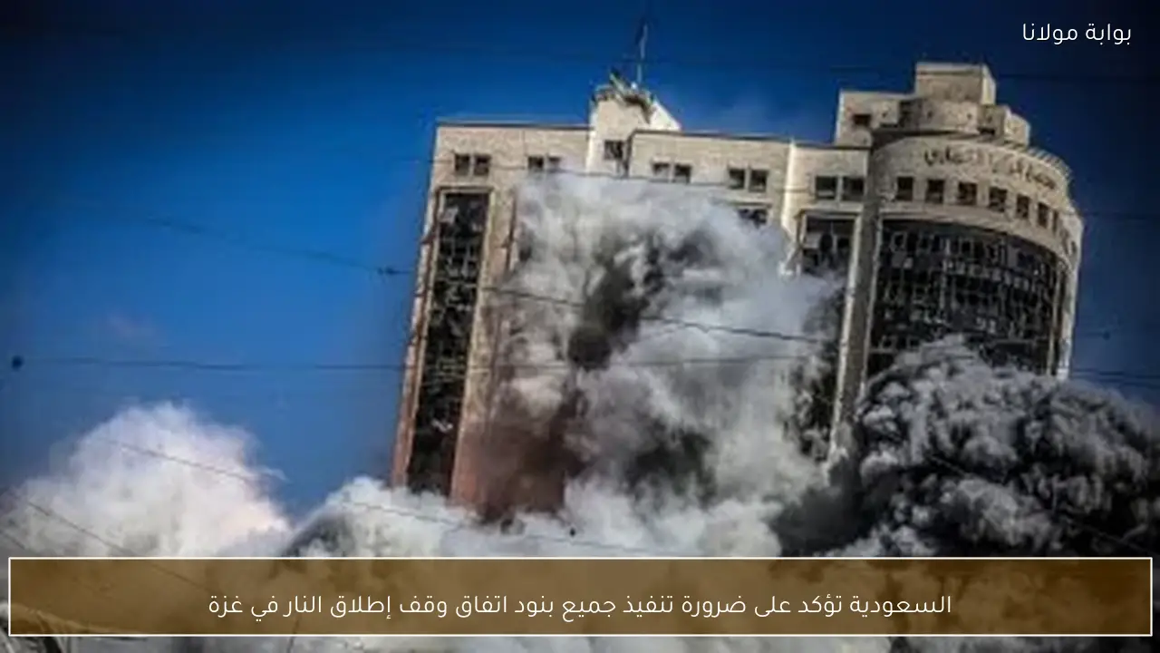 السعودية تؤكد على ضرورة تنفيذ جميع بنود اتفاق وقف إطلاق النار في غزة