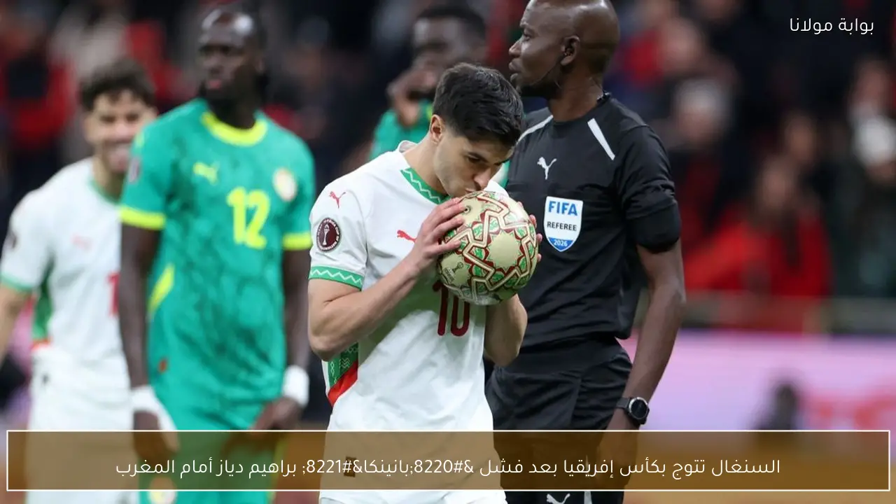 السنغال تتوج بكأس إفريقيا بعد فشل “بانينكا” براهيم دياز أمام المغرب