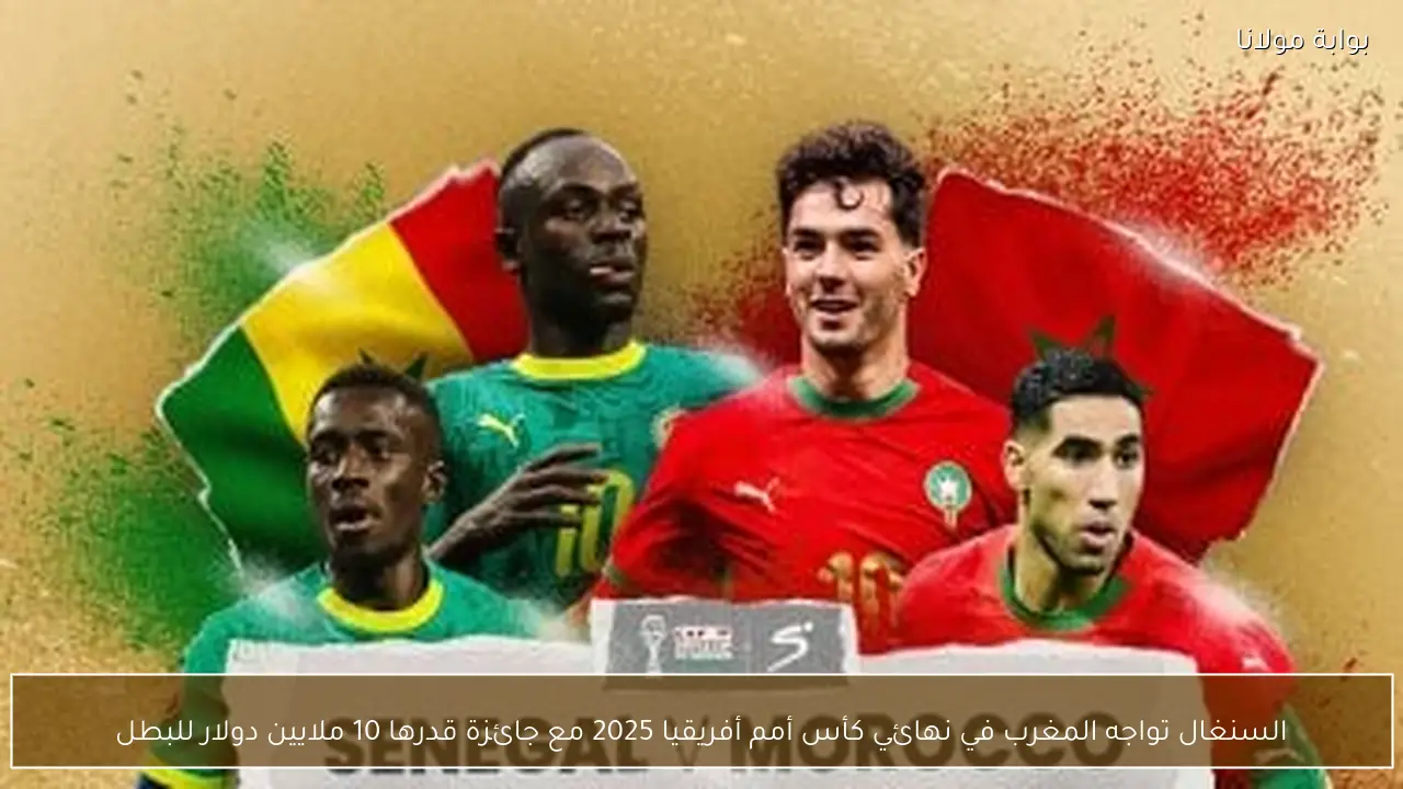 السنغال تواجه المغرب في نهائي كأس أمم أفريقيا 2025 مع جائزة قدرها 10 ملايين دولار للبطل