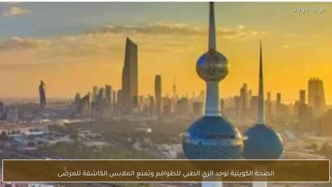 الصحة الكويتية توحد الزي الطبي للطواقم وتمنع الملابس الكاشفة للمرضى