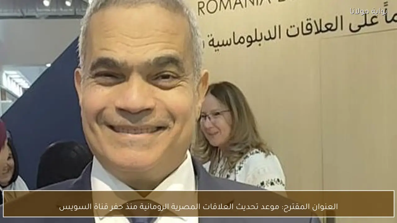 العنوان المقترح: موعد تحديث العلاقات المصرية الرومانية منذ حفر قناة السويس