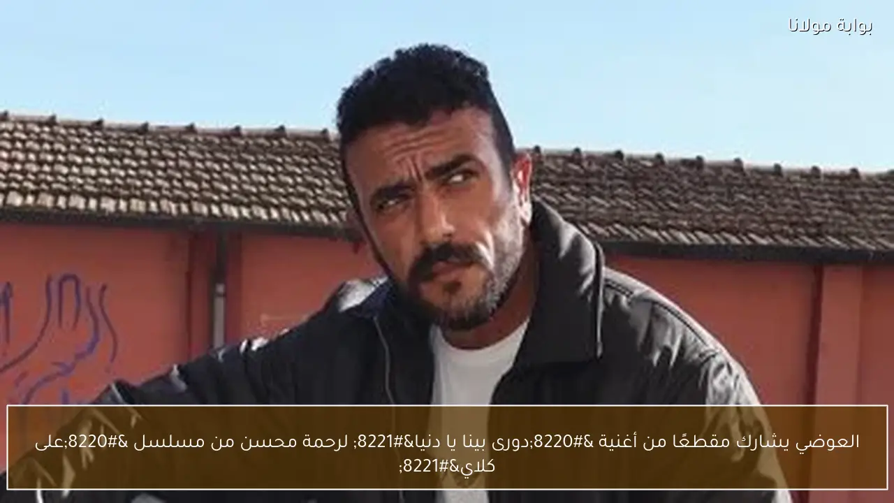العوضي يشارك مقطعًا من أغنية “دورى بينا يا دنيا” لرحمة محسن من مسلسل “على كلاي”