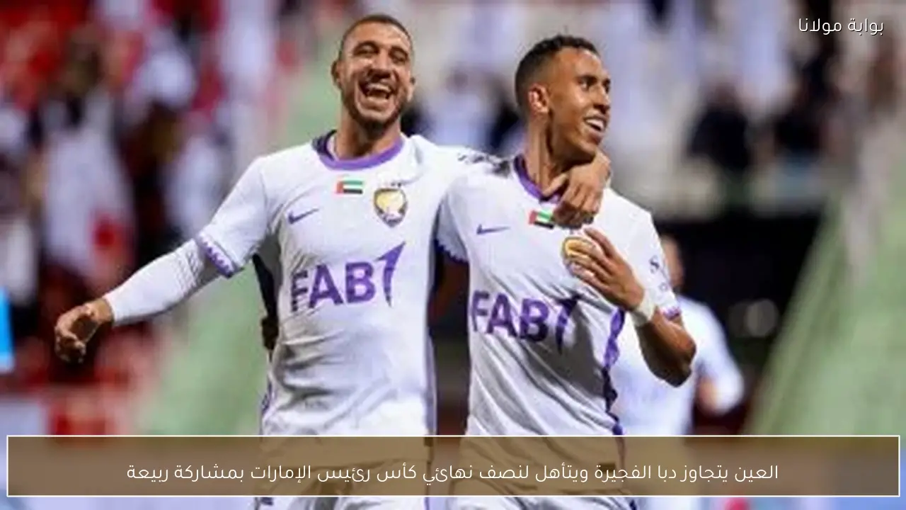 العين يتجاوز دبا الفجيرة ويتأهل لنصف نهائي كأس رئيس الإمارات بمشاركة ربيعة