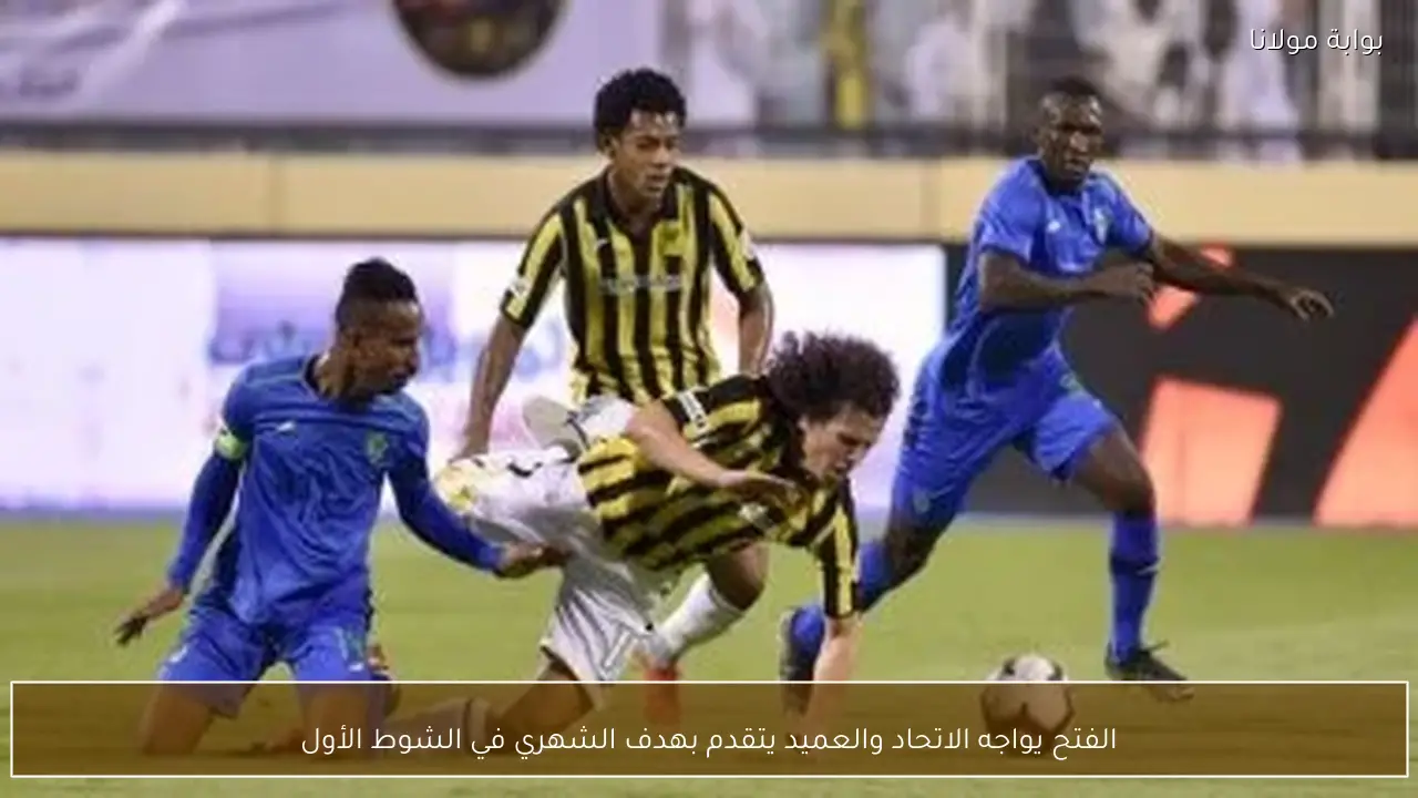 الفتح يواجه الاتحاد والعميد يتقدم بهدف الشهري في الشوط الأول