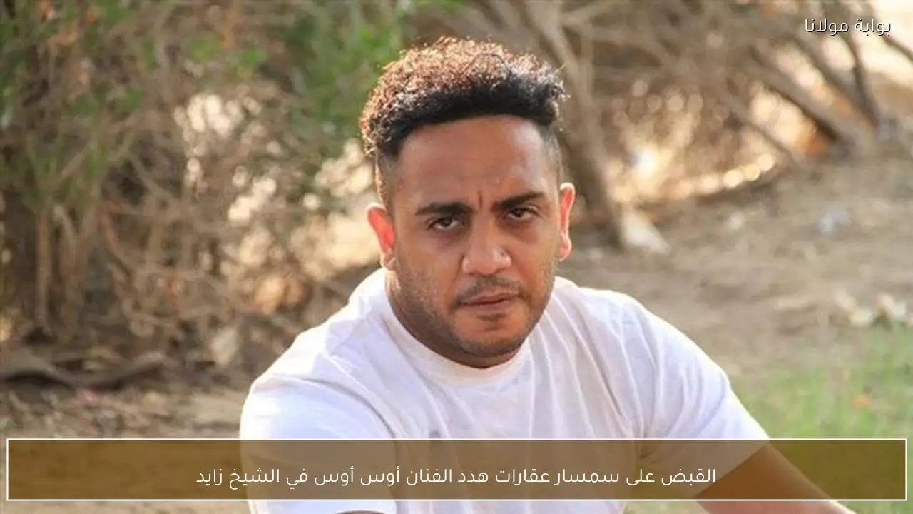 القبض على سمسار عقارات هدد الفنان أوس أوس في الشيخ زايد