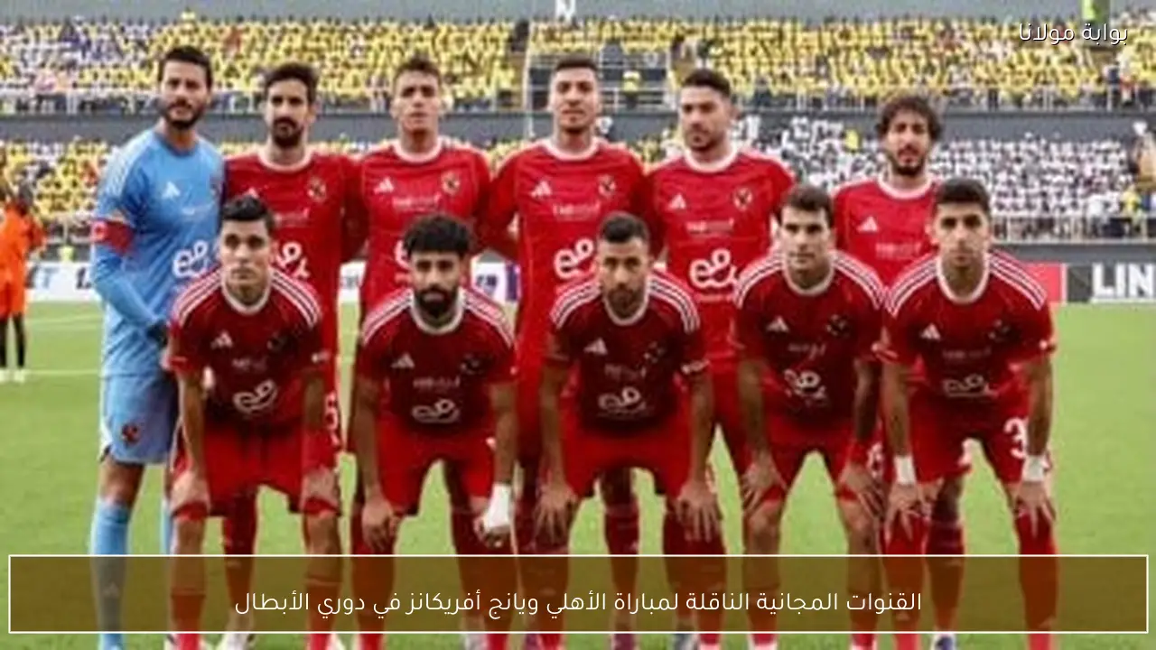 القنوات المجانية الناقلة لمباراة الأهلي ويانج أفريكانز في دوري الأبطال