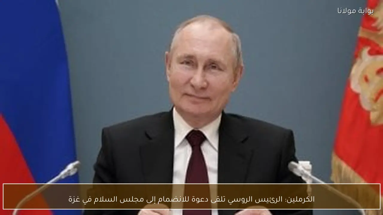 الكرملين: الرئيس الروسي تلقى دعوة للانضمام إلى مجلس السلام في غزة