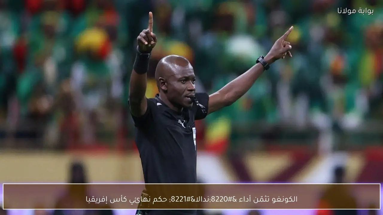 الكونغو تثمّن أداء “ندالا” حكم نهائي كأس إفريقيا