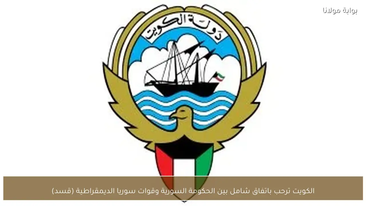 الكويت ترحب باتفاق شامل بين الحكومة السورية وقوات سوريا الديمقراطية (قسد)