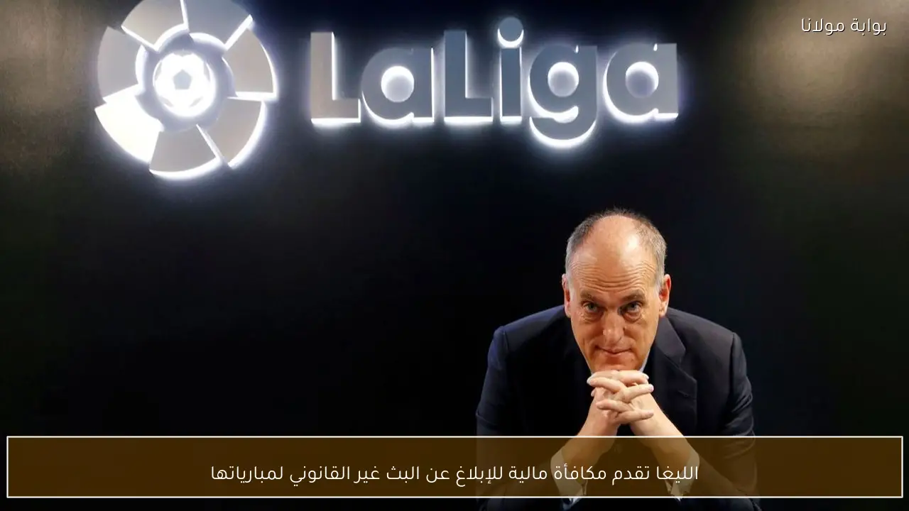 الليغا تقدم مكافأة مالية للإبلاغ عن البث غير القانوني لمبارياتها