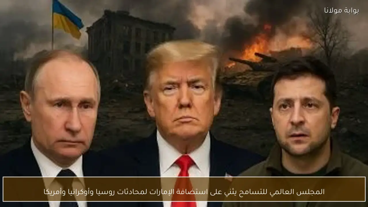 المجلس العالمي للتسامح يثني على استضافة الإمارات لمحادثات روسيا وأوكرانيا وأمريكا