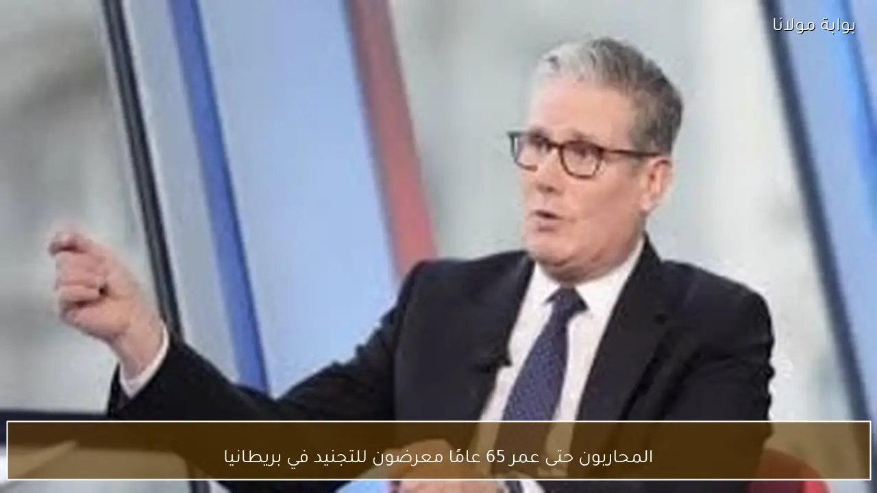 المحاربون حتى عمر 65 عامًا معرضون للتجنيد في بريطانيا