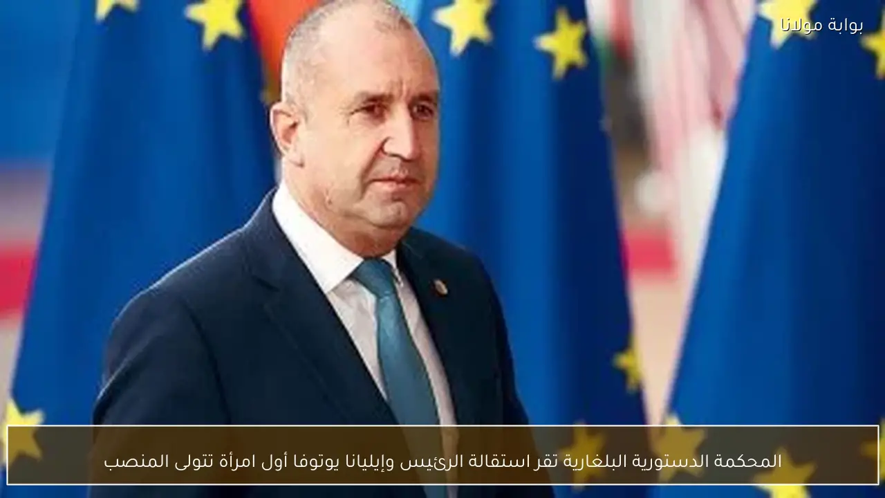 المحكمة الدستورية البلغارية تقر استقالة الرئيس وإيليانا يوتوفا أول امرأة تتولى المنصب