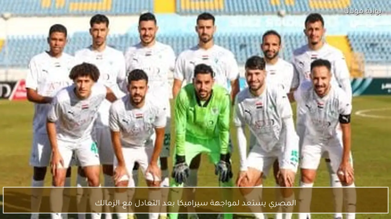 المصري يستعد لمواجهة سيراميكا بعد التعادل مع الزمالك