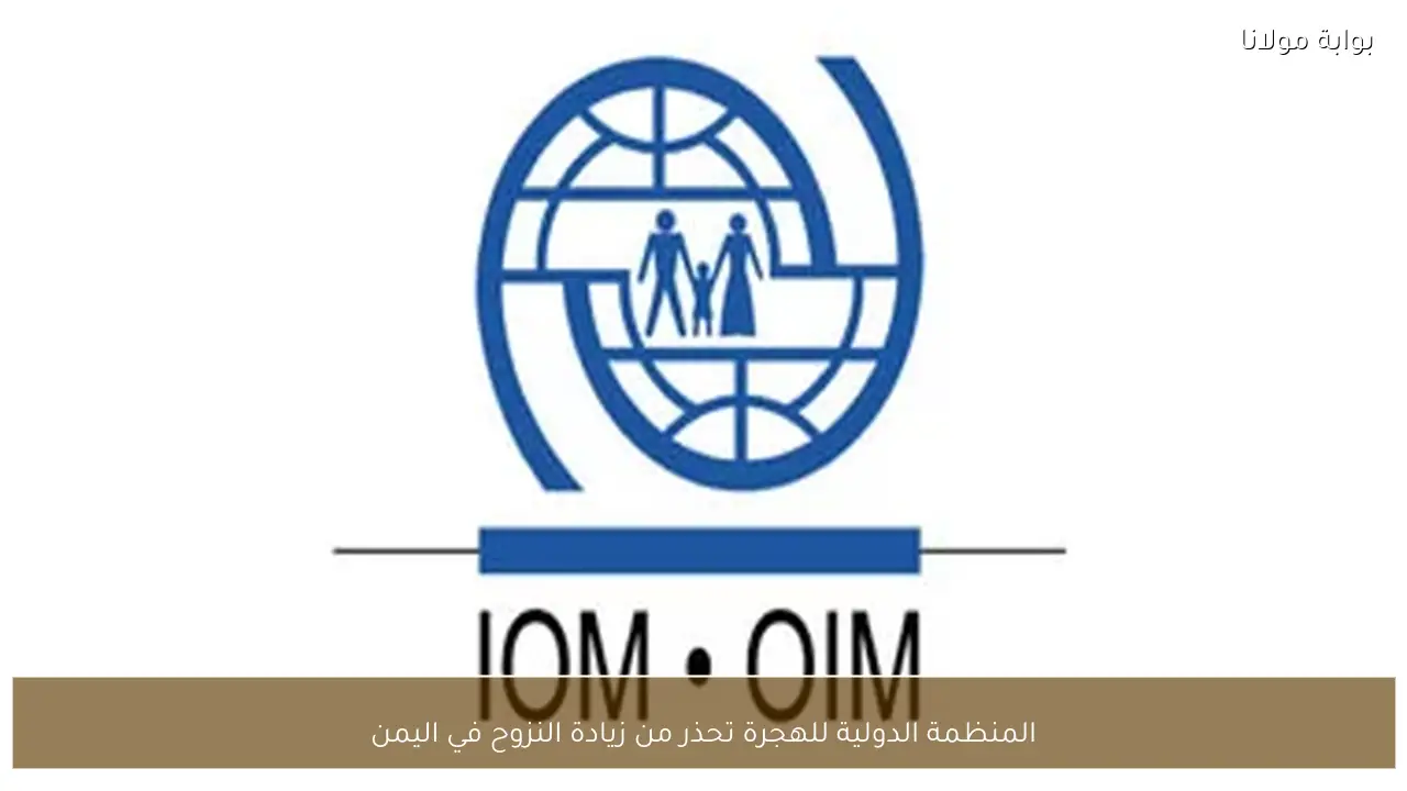 المنظمة الدولية للهجرة تحذر من زيادة النزوح في اليمن