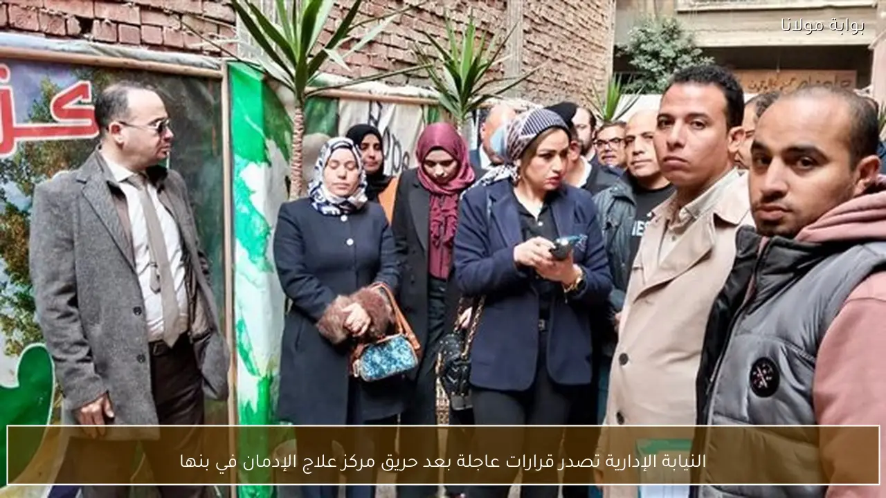 النيابة الإدارية تصدر قرارات عاجلة بعد حريق مركز علاج الإدمان في بنها