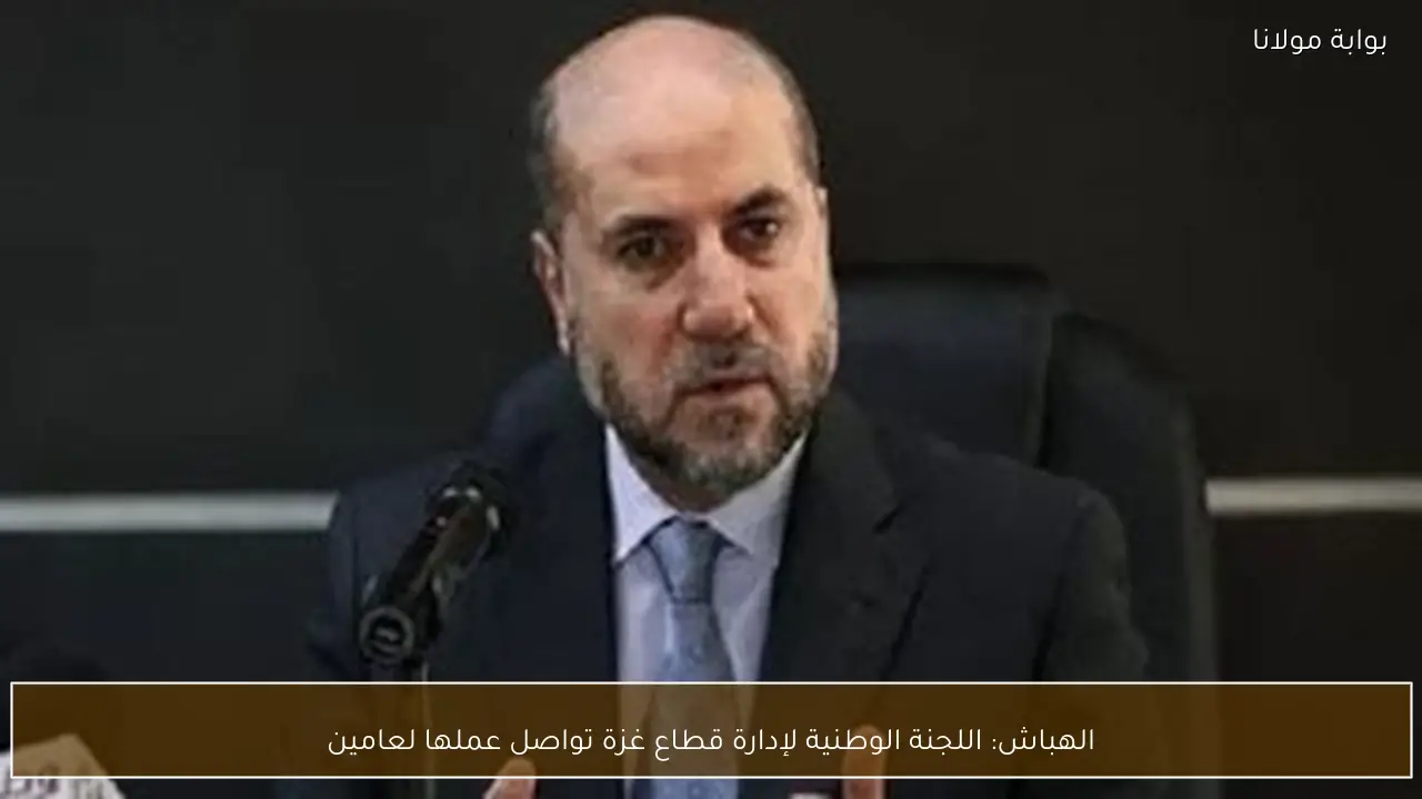 الهباش: اللجنة الوطنية لإدارة قطاع غزة تواصل عملها لعامين