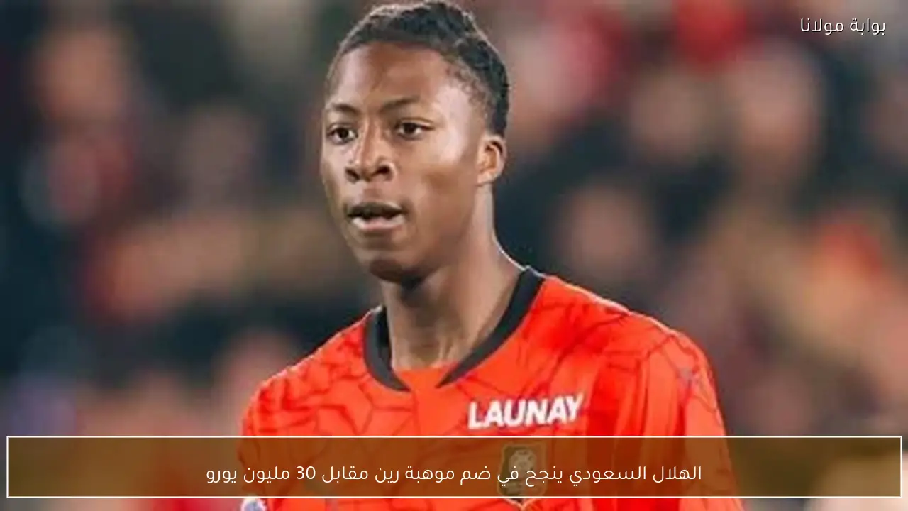 الهلال السعودي ينجح في ضم موهبة رين مقابل 30 مليون يورو