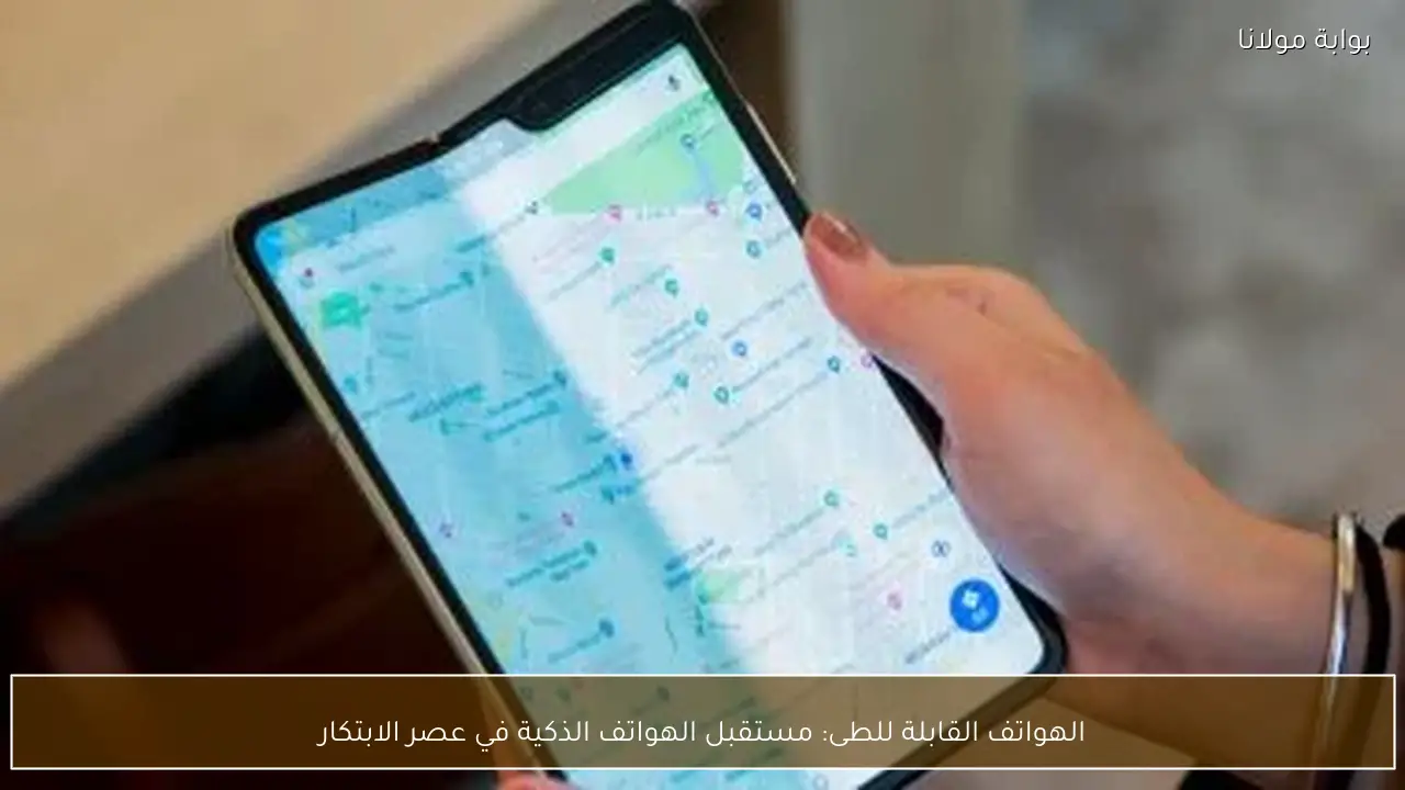 الهواتف القابلة للطى: مستقبل الهواتف الذكية في عصر الابتكار