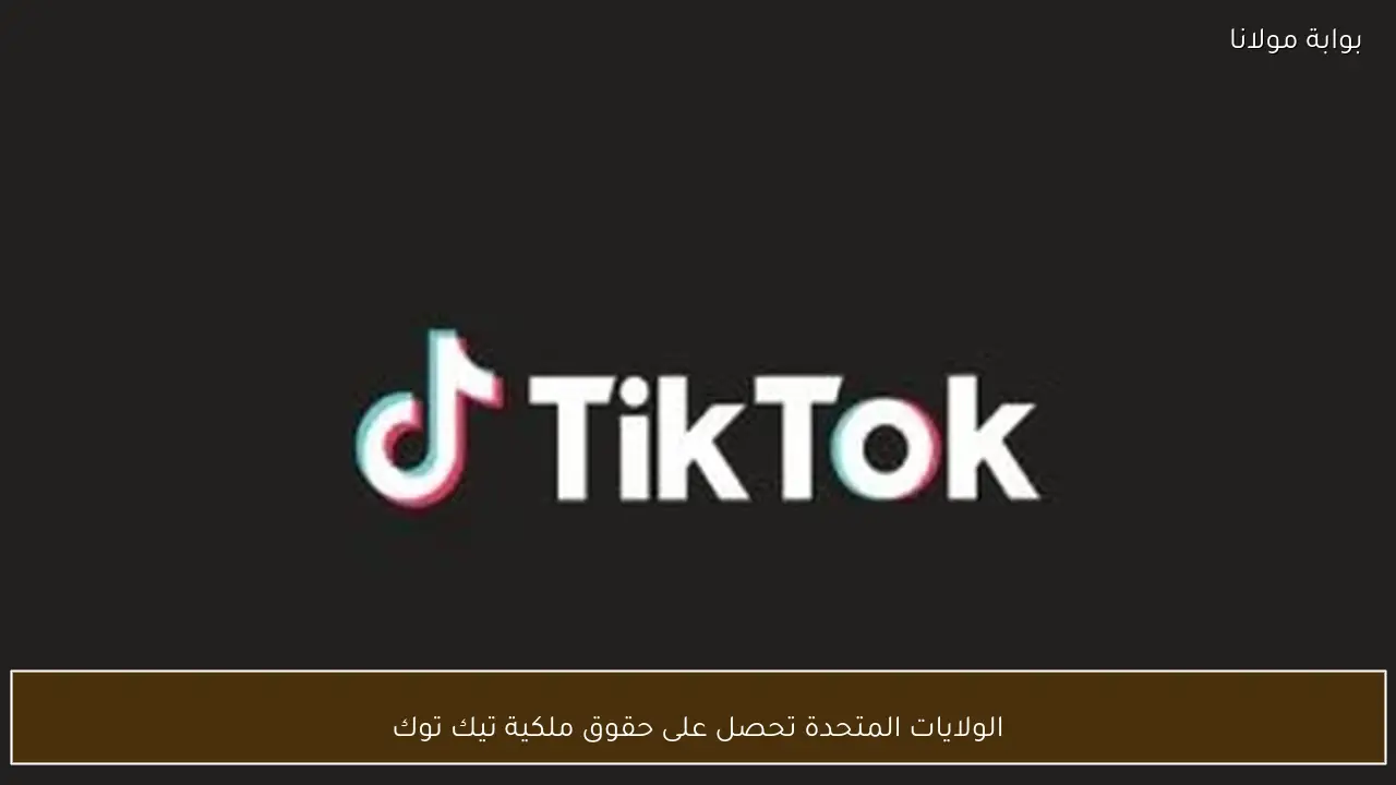 الولايات المتحدة تحصل على حقوق ملكية تيك توك