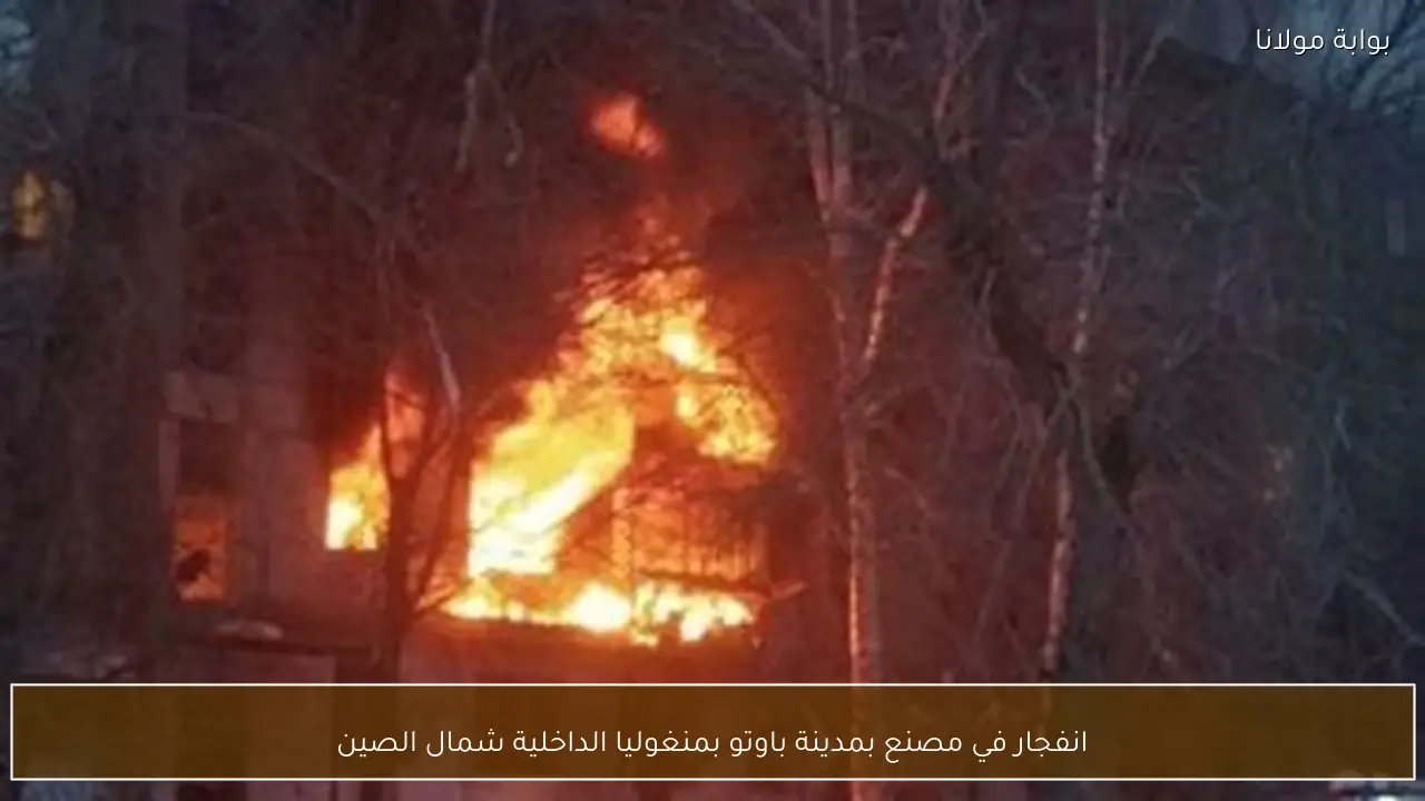 انفجار في مصنع بمدينة باوتو بمنغوليا الداخلية شمال الصين