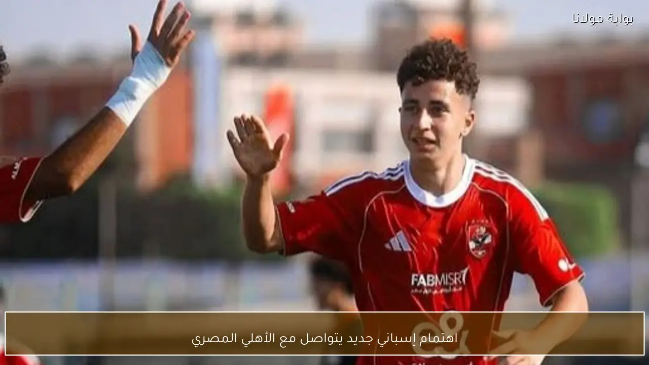 اهتمام إسباني جديد يتواصل مع الأهلي المصري