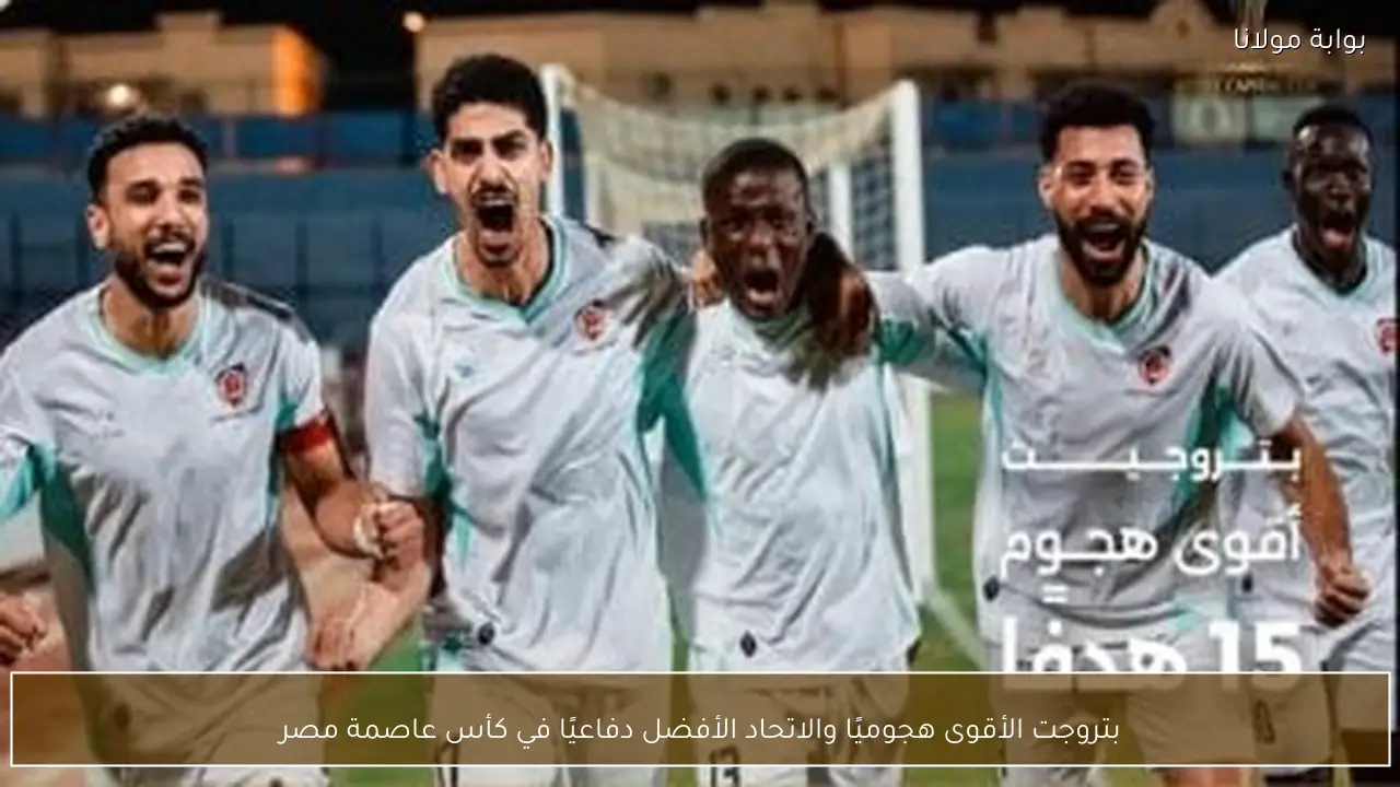 بتروجت الأقوى هجوميًا والاتحاد الأفضل دفاعيًا في كأس عاصمة مصر