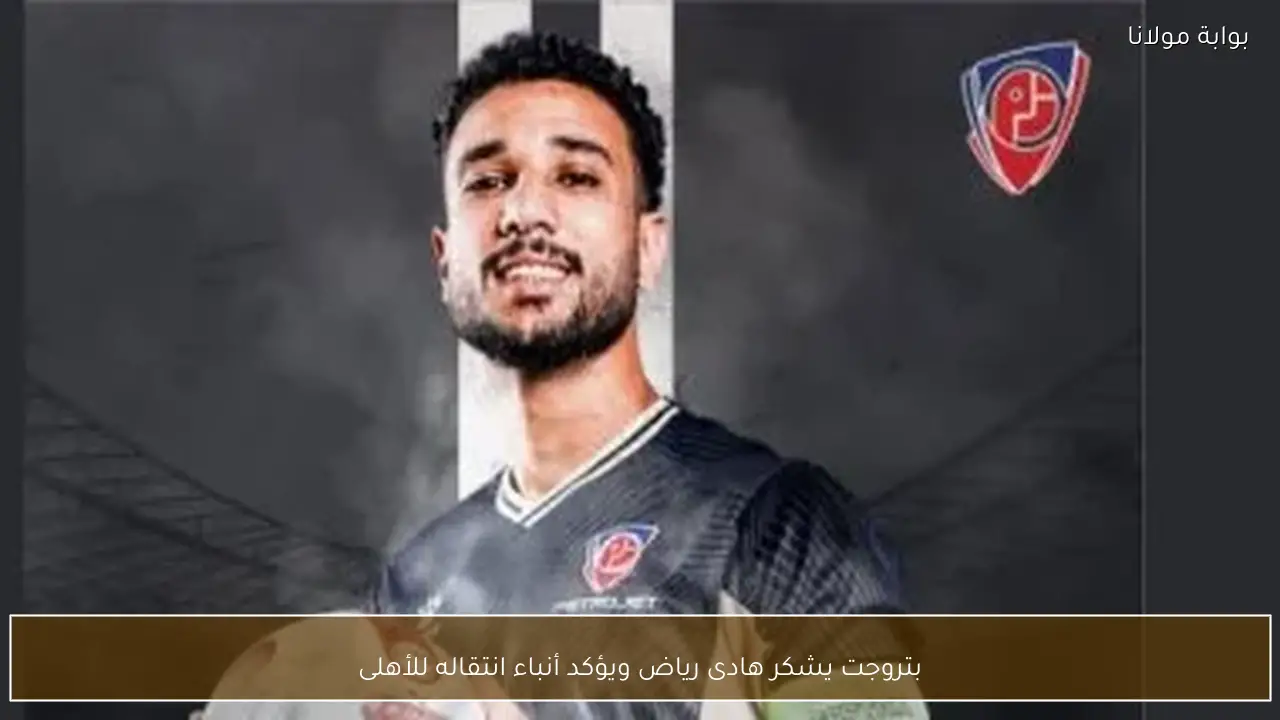 بتروجت يشكر هادى رياض ويؤكد أنباء انتقاله للأهلى