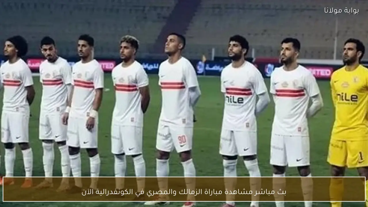 بث مباشر مشاهدة مباراة الزمالك والمصري في الكونفدرالية الآن