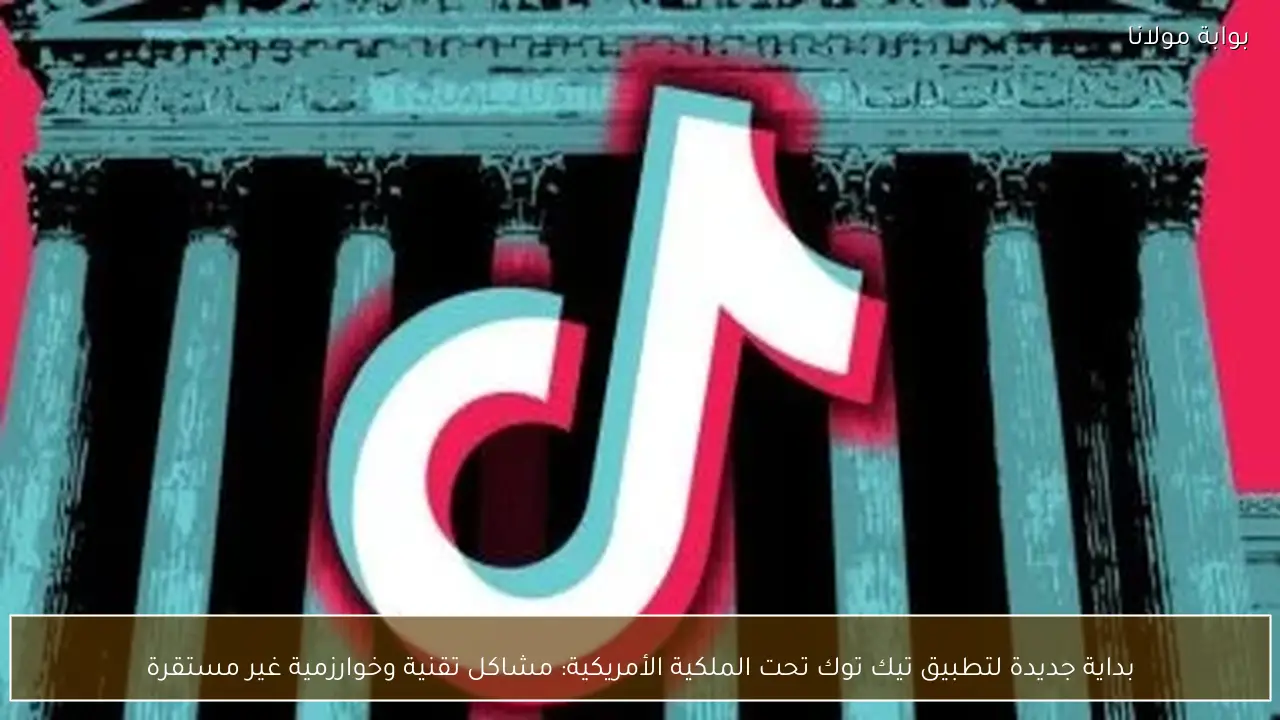 بداية جديدة لتطبيق تيك توك تحت الملكية الأمريكية: مشاكل تقنية وخوارزمية غير مستقرة