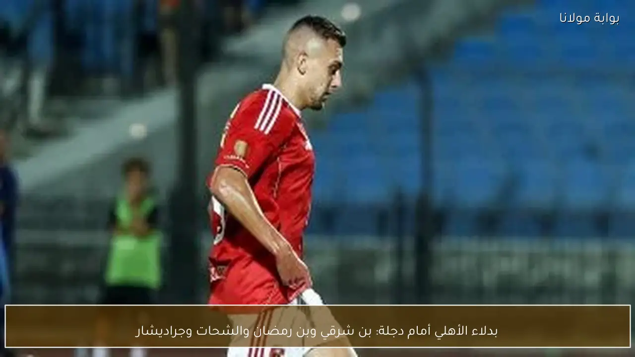 بدلاء الأهلي أمام دجلة: بن شرقي وبن رمضان والشحات وجراديشار