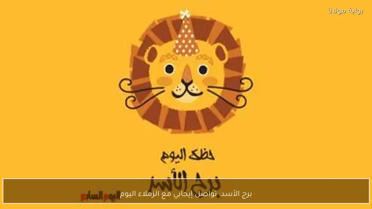 برج الأسد: تواصل إيجابي مع الزملاء اليوم