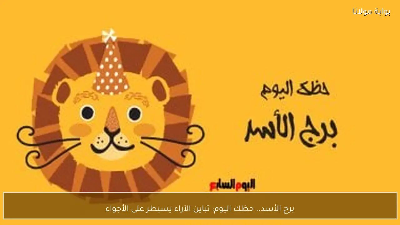 برج الأسد.. حظك اليوم: تباين الآراء يسيطر على الأجواء