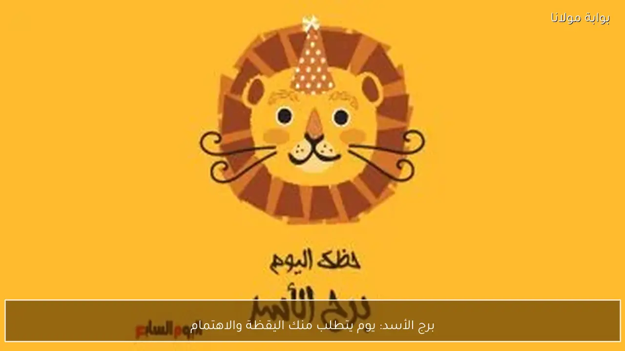 برج الأسد: يوم يتطلب منك اليقظة والاهتمام