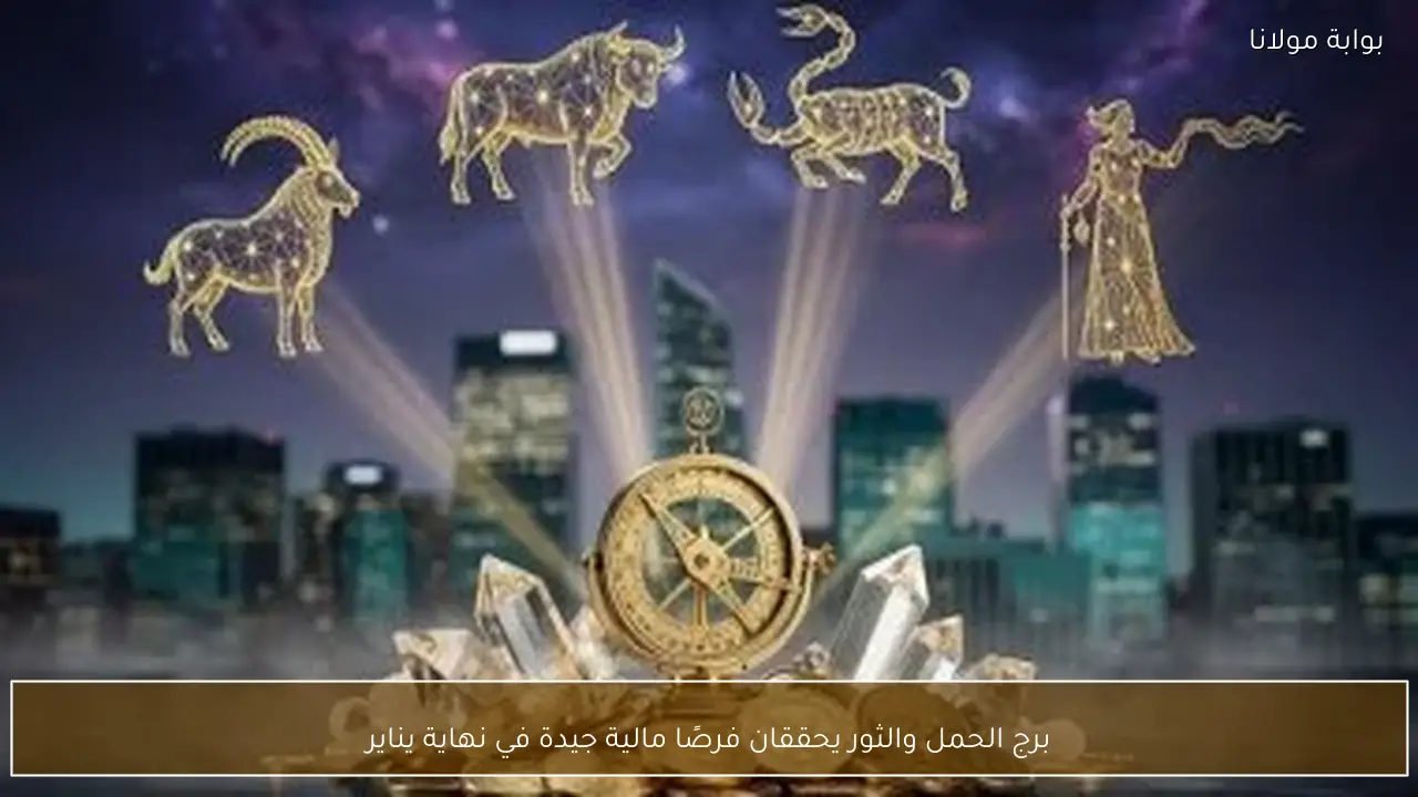 برج الحمل والثور يحققان فرصًا مالية جيدة في نهاية يناير
