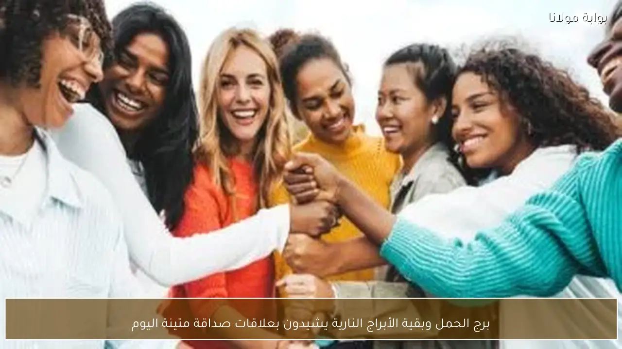 برج الحمل وبقية الأبراج النارية يشيدون بعلاقات صداقة متينة اليوم