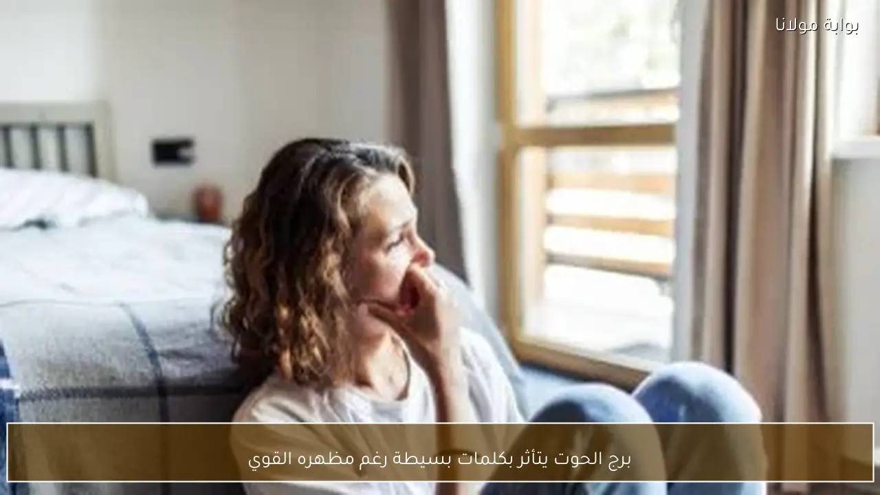 برج الحوت يتأثر بكلمات بسيطة رغم مظهره القوي