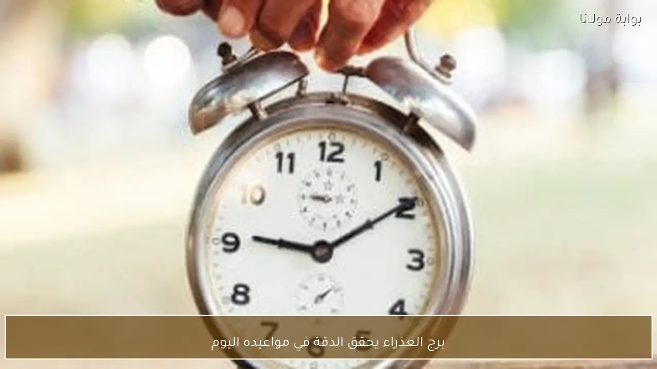 برج العذراء يحقق الدقة في مواعيده اليوم