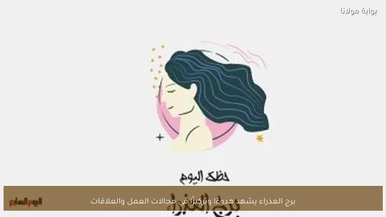 برج العذراء يشهد هدوءًا وتركيزًا في مجالات العمل والعلاقات